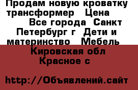 Продам новую кроватку-трансформер › Цена ­ 6 000 - Все города, Санкт-Петербург г. Дети и материнство » Мебель   . Кировская обл.,Красное с.